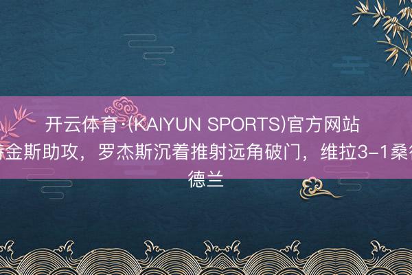 开云体育·(KAIYUN SPORTS)官方网站 沃特金斯助攻，罗杰斯沉着推射远角破门，维拉3-1桑德兰