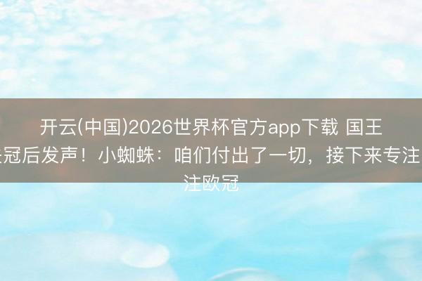 开云(中国)2026世界杯官方app下载 国王杯失冠后发声！小蜘蛛：咱们付出了一切，接下来专注欧冠