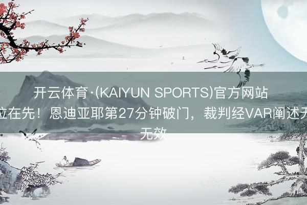 开云体育·(KAIYUN SPORTS)官方网站 越位在先！恩迪亚耶第27分钟破门，裁判经VAR阐述无效