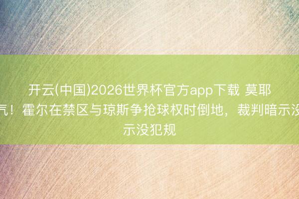 开云(中国)2026世界杯官方app下载 莫耶斯活气！霍尔在禁区与琼斯争抢球权时倒地，裁判暗示没犯规