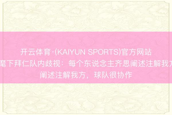 开云体育·(KAIYUN SPORTS)官方网站 队报谈孔帕尼麾下拜仁队内歧视：每个东说念主齐思阐述注解我方，球队很协作
