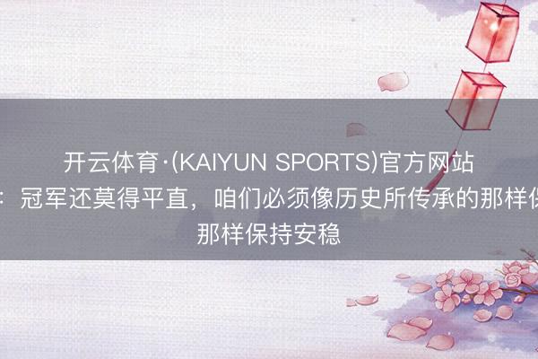 开云体育·(KAIYUN SPORTS)官方网站 萨内蒂：冠军还莫得平直，咱们必须像历史所传承的那样保持安稳