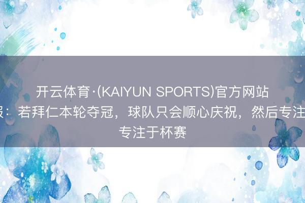 开云体育·(KAIYUN SPORTS)官方网站 图片报：若拜仁本轮夺冠，球队只会顺心庆祝，然后专注于杯赛