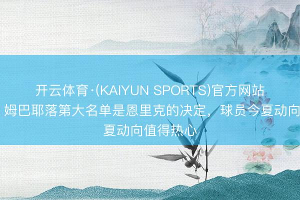 开云体育·(KAIYUN SPORTS)官方网站 罗马诺：姆巴耶落第大名单是恩里克的决定，球员今夏动向值得热心