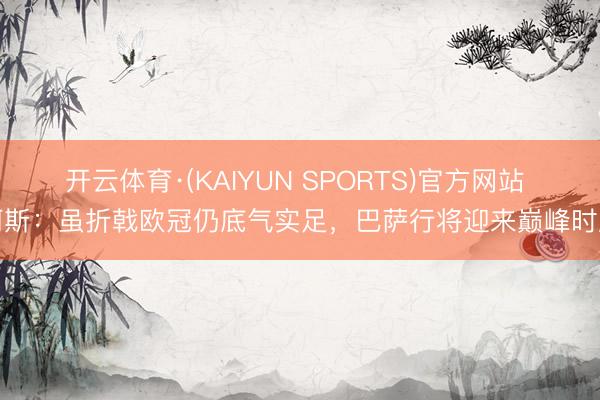 开云体育·(KAIYUN SPORTS)官方网站 阿斯：虽折戟欧冠仍底气实足，巴萨行将迎来巅峰时辰
