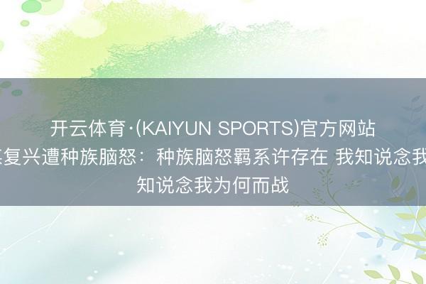开云体育·(KAIYUN SPORTS)官方网站 丹索社媒复兴遭种族脑怒：种族脑怒羁系许存在 我知说念我为何而战