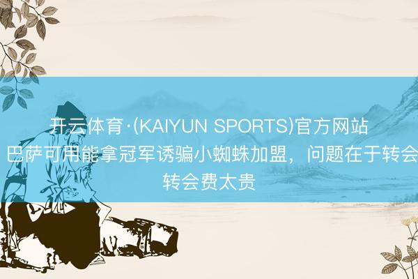 开云体育·(KAIYUN SPORTS)官方网站 每体：巴萨可用能拿冠军诱骗小蜘蛛加盟，问题在于转会费太贵