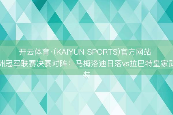 开云体育·(KAIYUN SPORTS)官方网站 非洲冠军联赛决赛对阵：马梅洛迪日落vs拉巴特皇家武装