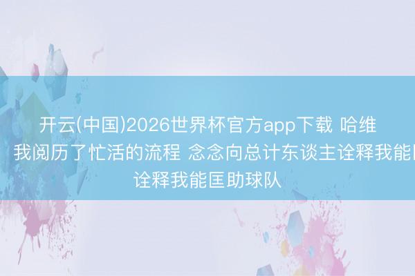 开云(中国)2026世界杯官方app下载 哈维·西蒙斯：我阅历了忙活的流程 念念向总计东谈主诠释我能匡助球队
