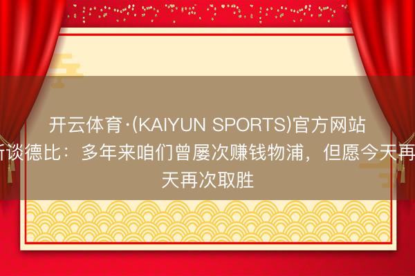 开云体育·(KAIYUN SPORTS)官方网站 莫耶斯谈德比：多年来咱们曾屡次赚钱物浦，但愿今天再次取胜