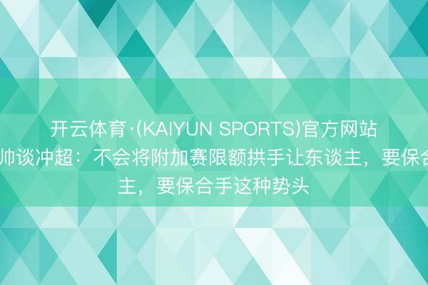 开云体育·(KAIYUN SPORTS)官方网站 雷克瑟姆主帅谈冲超：不会将附加赛限额拱手让东谈主，要保合手这种势头