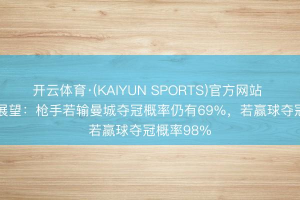 开云体育·(KAIYUN SPORTS)官方网站 Opta超算展望：枪手若输曼城夺冠概率仍有69%，若赢球夺冠概率98%