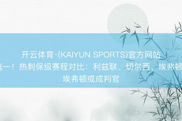 开云体育·(KAIYUN SPORTS)官方网站 左迁三选一！热刺保级赛程对比：利兹联、切尔西、埃弗顿或成判官