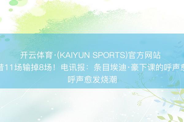 开云体育·(KAIYUN SPORTS)官方网站 纽卡夙昔11场输掉8场！电讯报：条目埃迪·豪下课的呼声愈发烧潮