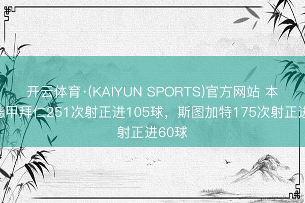 开云体育·(KAIYUN SPORTS)官方网站 本赛季德甲拜仁251次射正进105球，斯图加特175次射正进60球