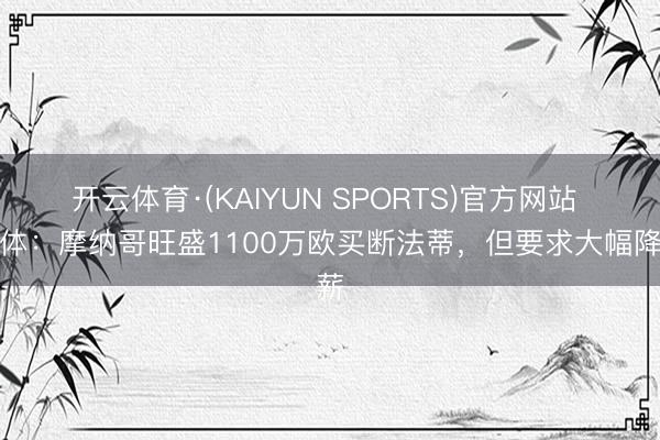 开云体育·(KAIYUN SPORTS)官方网站 世体：摩纳哥旺盛1100万欧买断法蒂，但要求大幅降薪