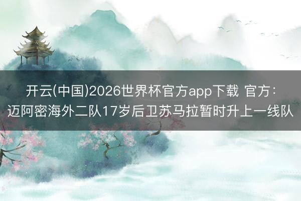 开云(中国)2026世界杯官方app下载 官方：迈阿密海外二队17岁后卫苏马拉暂时升上一线队