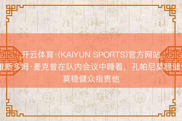 开云体育·(KAIYUN SPORTS)官方网站 体图：维斯多姆·麦克曾在队内会议中睡着，孔帕尼莫稳健众指责他