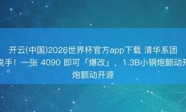 开云(中国)2026世界杯官方app下载 清华系团队脱手！一张 4090 即可「爆改」，1.3B小钢炮颤动开源