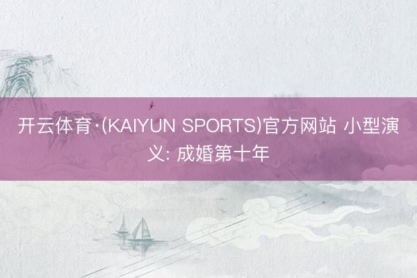 开云体育·(KAIYUN SPORTS)官方网站 小型演义: 成婚第十年