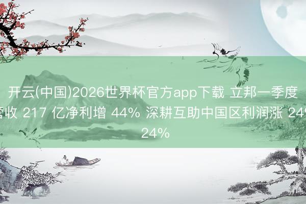开云(中国)2026世界杯官方app下载 立邦一季度营收 217 亿净利增 44% 深耕互助中国区利润涨 24%