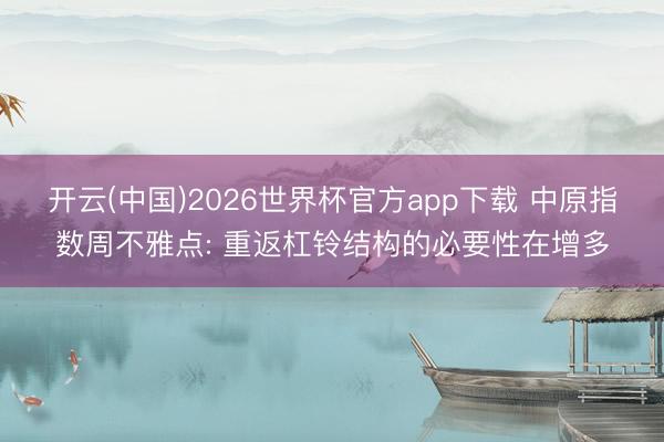 开云(中国)2026世界杯官方app下载 中原指数周不雅点: 重返杠铃结构的必要性在增多