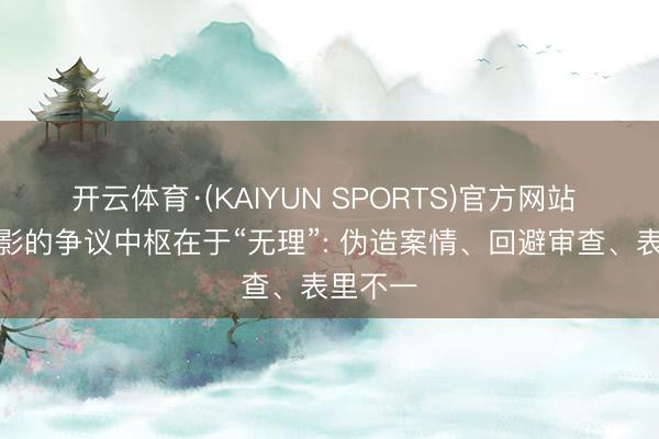 开云体育·(KAIYUN SPORTS)官方网站 这部电影的争议中枢在于“无理”: 伪造案情、回避审查、表里不一