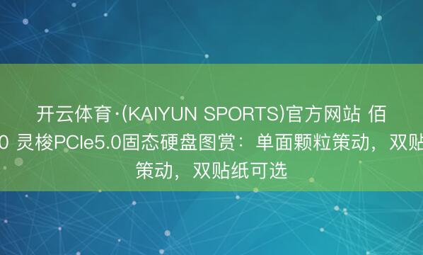 开云体育·(KAIYUN SPORTS)官方网站 佰维M560 灵梭PCIe5.0固态硬盘图赏：单面颗粒策动，双贴纸可选
