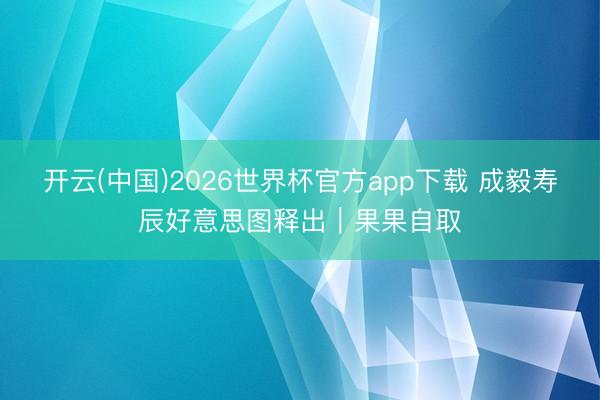 开云(中国)2026世界杯官方app下载 成毅寿辰好意思图释出｜果果自取
