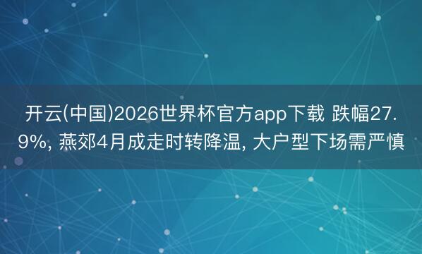 开云(中国)2026世界杯官方app下载 跌幅27.9%， 燕郊4月成走时转降温， 大户型下场需严慎