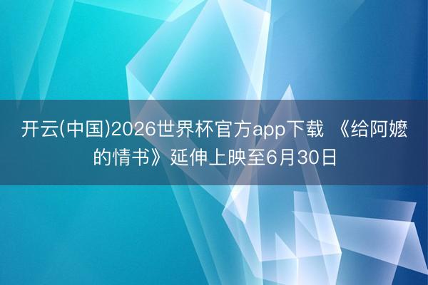 开云(中国)2026世界杯官方app下载 《给阿嬷的情书》延伸上映至6月30日