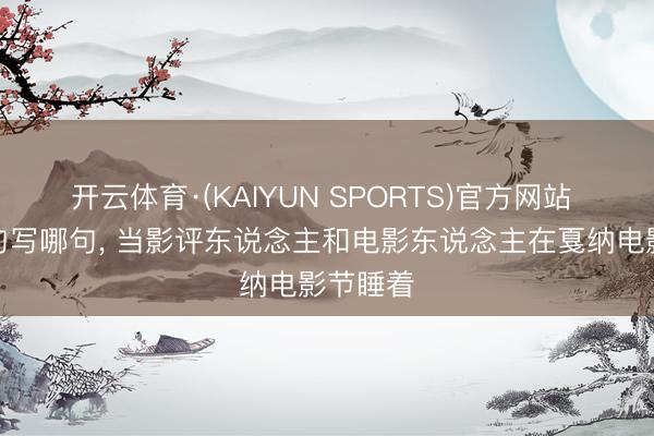 开云体育·(KAIYUN SPORTS)官方网站 梦到哪句写哪句， 当影评东说念主和电影东说念主在戛纳电影节睡着