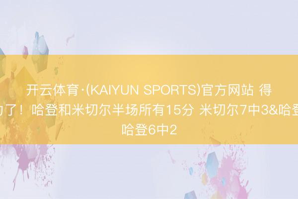 开云体育·(KAIYUN SPORTS)官方网站 得要发力了！哈登和米切尔半场所有15分 米切尔7中3&哈登6中2