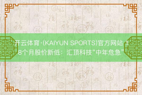 开云体育·(KAIYUN SPORTS)官方网站 18个月股价新低：汇顶科技“中年危急”