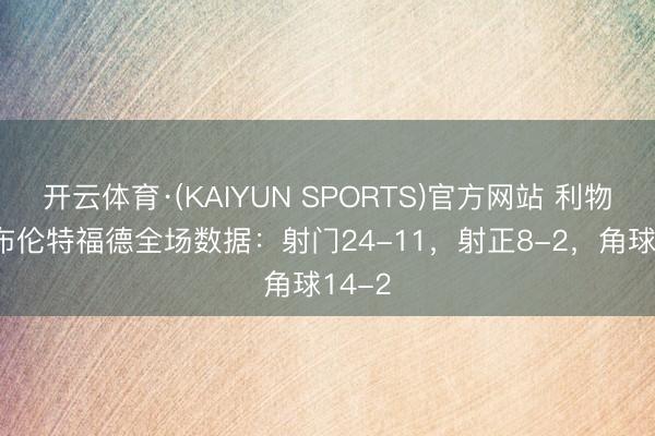 开云体育·(KAIYUN SPORTS)官方网站 利物浦vs布伦特福德全场数据：射门24-11，射正8-2，角球14-2