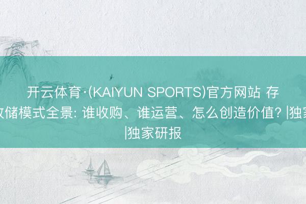 开云体育·(KAIYUN SPORTS)官方网站 存量房收储模式全景: 谁收购、谁运营、怎么创造价值? |独家研报