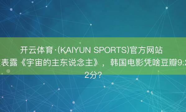 开云体育·(KAIYUN SPORTS)官方网站 深度表露《宇宙的主东说念主》,韩国电影凭啥豆瓣9.2分?