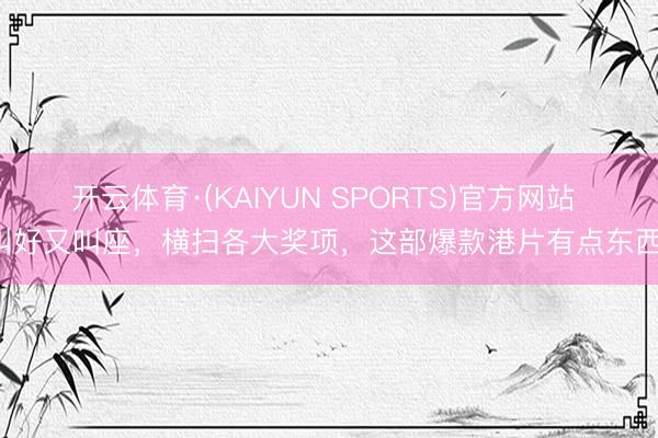 开云体育·(KAIYUN SPORTS)官方网站 叫好又叫座,横扫各大奖项,这部爆款港片有点东西!