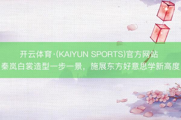 开云体育·(KAIYUN SPORTS)官方网站 秦岚白裳造型一步一景，施展东方好意思学新高度