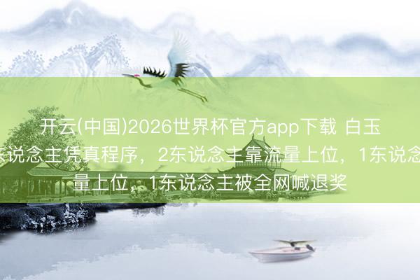 开云(中国)2026世界杯官方app下载 白玉兰提名炸锅!3东说念主凭真程序,2东说念主靠流量上位,1东说念主被全网喊退奖