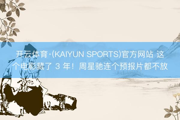 开云体育·(KAIYUN SPORTS)官方网站 这个电影藏了 3 年！周星驰连个预报片都不放