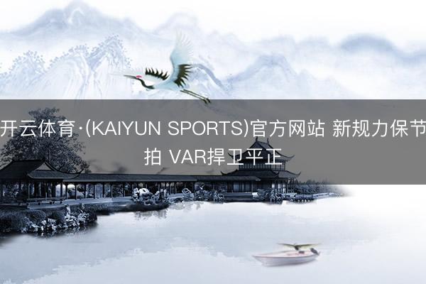 开云体育·(KAIYUN SPORTS)官方网站 新规力保节拍 VAR捍卫平正
