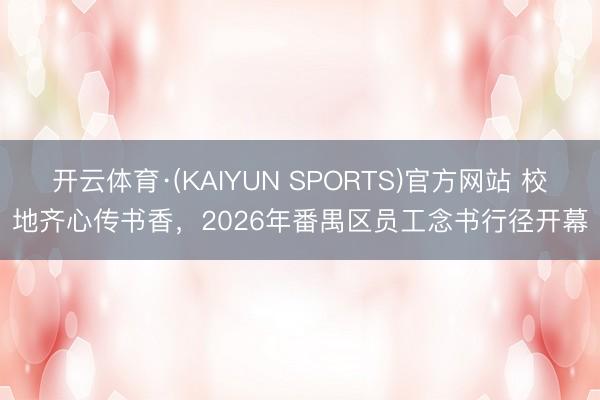 开云体育·(KAIYUN SPORTS)官方网站 校地齐心传书香，2026年番禺区员工念书行径开幕