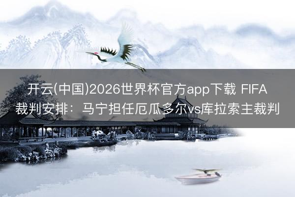 开云(中国)2026世界杯官方app下载 FIFA裁判安排:马宁担任厄瓜多尔vs库拉索主裁判