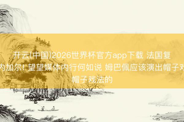 开云(中国)2026世界杯官方app下载 法国复仇塞内加尔! 望望媒体内行何如说 姆巴佩应该演出帽子戏法的