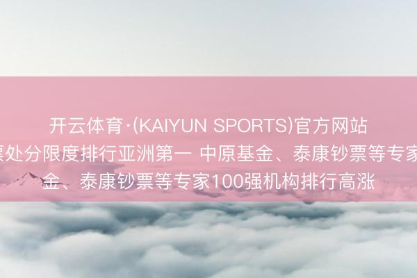 开云体育·(KAIYUN SPORTS)官方网站 中国东说念主寿钞票处分限度排行亚洲第一 中原基金、泰康钞票等专家100强机构排行高涨