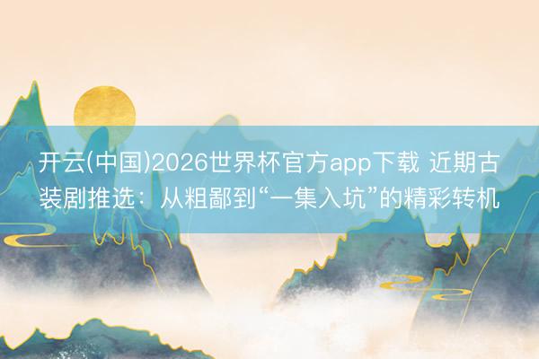 开云(中国)2026世界杯官方app下载 近期古